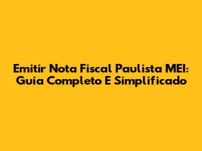Emitir Nota Fiscal Paulista MEI: Guia Completo E Simplificado