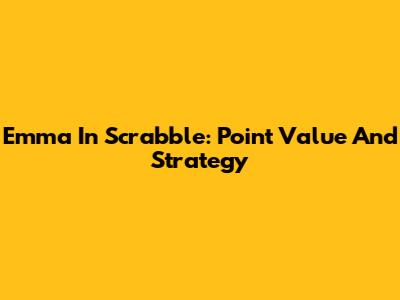 Emma In Scrabble: Point Value And Strategy