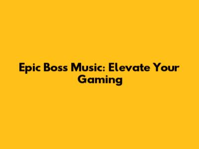 Epic Boss Music: Elevate Your Gaming