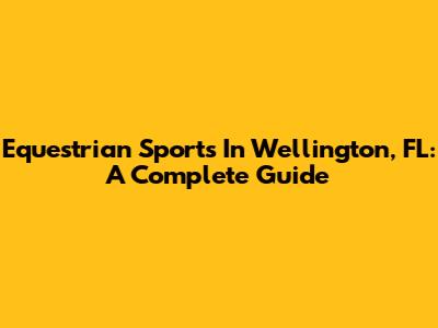 Equestrian Sports In Wellington, FL: A Complete Guide