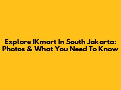 Explore IKmart In South Jakarta: Photos & What You Need To Know