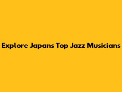 Explore Japan's Top Jazz Musicians