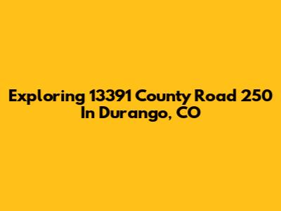 Exploring 13391 County Road 250 In Durango, CO