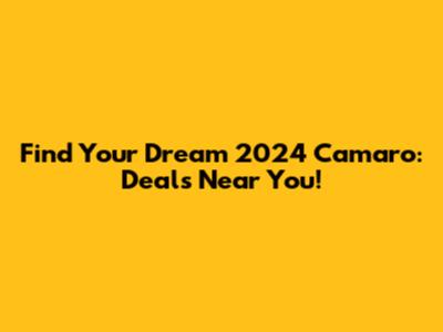 Find Your Dream 2024 Camaro: Deals Near You!