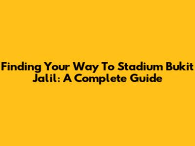 Finding Your Way To Stadium Bukit Jalil: A Complete Guide