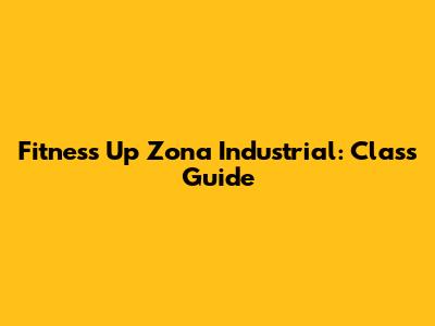 Fitness Up Zona Industrial: Class Guide