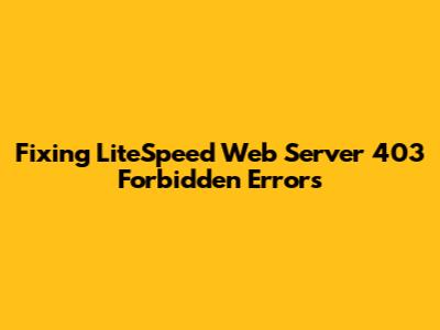 Fixing LiteSpeed Web Server 403 Forbidden Errors