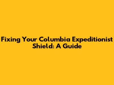 Fixing Your Columbia Expeditionist Shield: A Guide