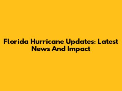 Florida Hurricane Updates: Latest News And Impact