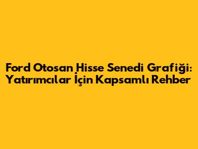 Ford Otosan Hisse Senedi Grafiği: Yatırımcılar İçin Kapsamlı Rehber