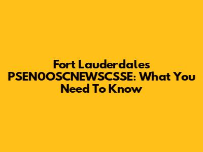 Fort Lauderdale's PSEN0OSCNEWSCSSE: What You Need To Know