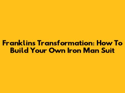 Franklin's Transformation: How To Build Your Own Iron Man Suit