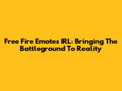 Free Fire Emotes IRL: Bringing The Battleground To Reality