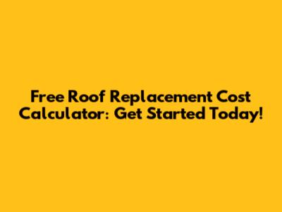 Free Roof Replacement Cost Calculator: Get Started Today!