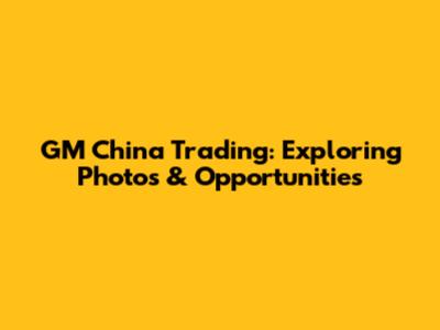GM China Trading: Exploring Photos & Opportunities