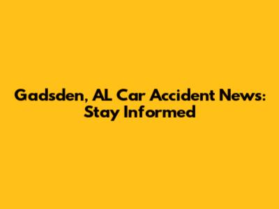 Gadsden, AL Car Accident News: Stay Informed