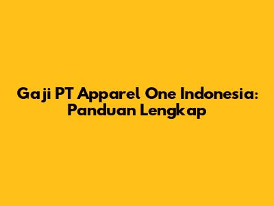 Gaji PT Apparel One Indonesia: Panduan Lengkap