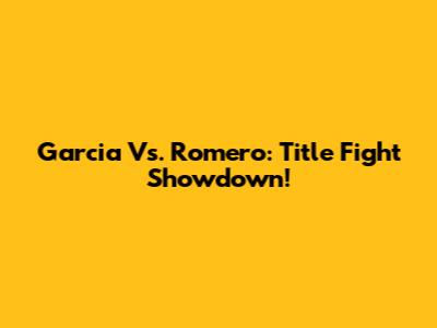 Garcia Vs. Romero: Title Fight Showdown!