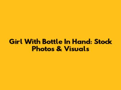 Girl With Bottle In Hand: Stock Photos & Visuals