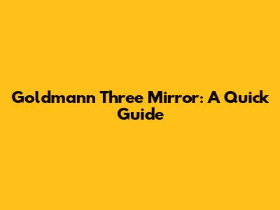 Goldmann Three Mirror: A Quick Guide