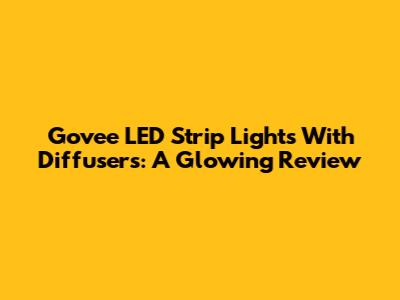 Govee LED Strip Lights With Diffusers: A Glowing Review