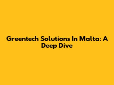 Greentech Solutions In Malta: A Deep Dive