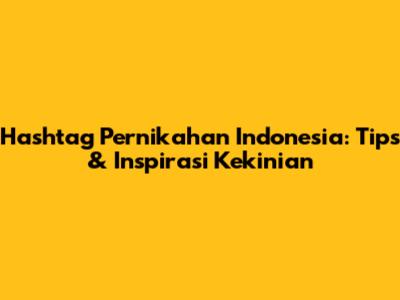 Hashtag Pernikahan Indonesia: Tips & Inspirasi Kekinian
