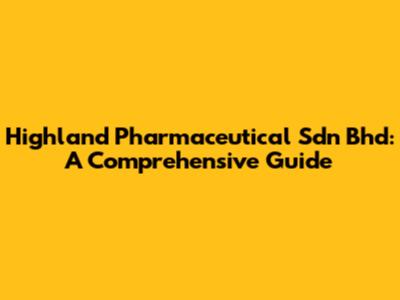 Highland Pharmaceutical Sdn Bhd: A Comprehensive Guide