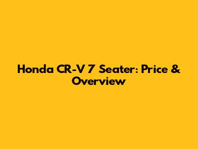 Honda CR-V 7 Seater: Price & Overview