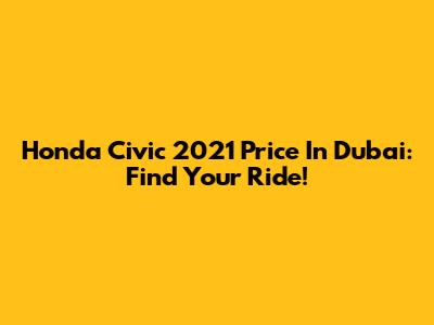 Honda Civic 2021 Price In Dubai: Find Your Ride!