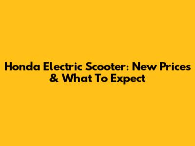 Honda Electric Scooter: New Prices & What To Expect