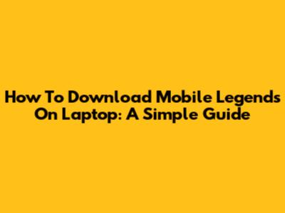 How To Download Mobile Legends On Laptop: A Simple Guide