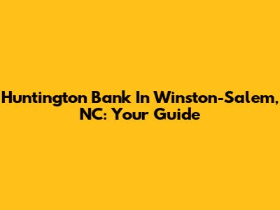 Huntington Bank In Winston-Salem, NC: Your Guide