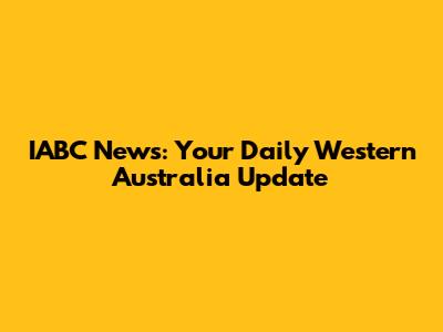 IABC News: Your Daily Western Australia Update