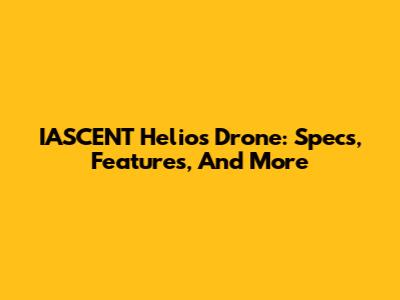 IASCENT Helios Drone: Specs, Features, And More