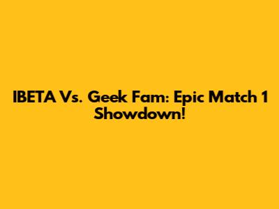 IBETA Vs. Geek Fam: Epic Match 1 Showdown!