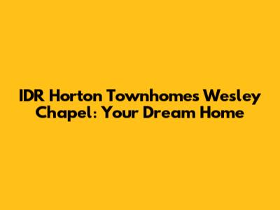 IDR Horton Townhomes Wesley Chapel: Your Dream Home