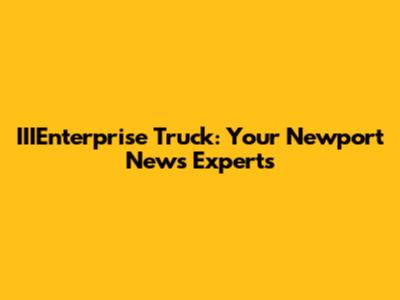 IIIEnterprise Truck: Your Newport News Experts