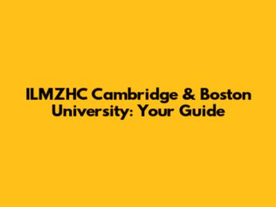 ILMZHC Cambridge & Boston University: Your Guide