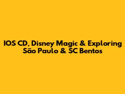 IOS CD, Disney Magic & Exploring São Paulo & SC Bentos