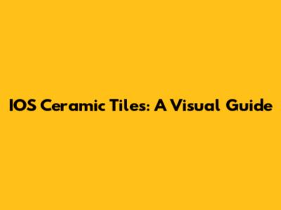 IOS Ceramic Tiles: A Visual Guide