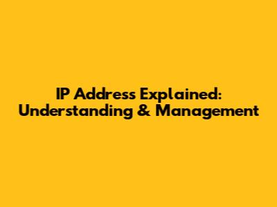 IP Address Explained: Understanding & Management
