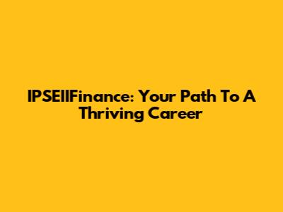 IPSEIIFinance: Your Path To A Thriving Career