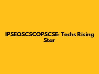 IPSEOSCSCOPSCSE: Tech's Rising Star