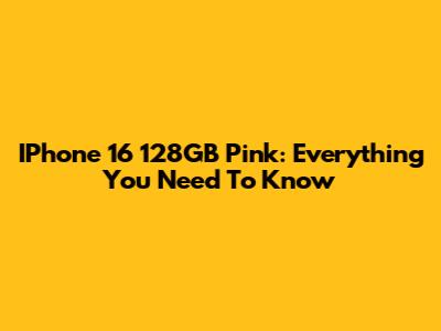 IPhone 16 128GB Pink: Everything You Need To Know