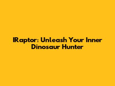 IRaptor: Unleash Your Inner Dinosaur Hunter