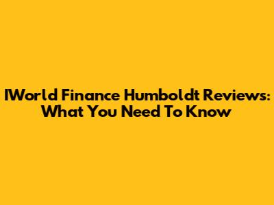 IWorld Finance Humboldt Reviews: What You Need To Know