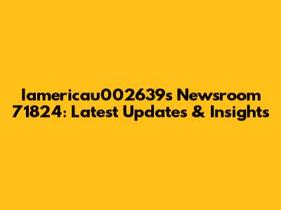 Iamericau002639s Newsroom 71824: Latest Updates & Insights