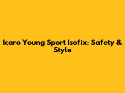 Icaro Young Sport Isofix: Safety & Style