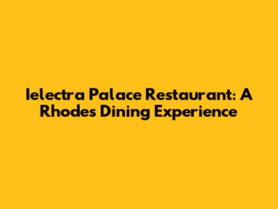 Ielectra Palace Restaurant: A Rhodes Dining Experience